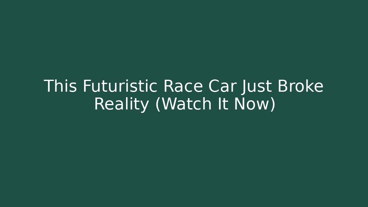 This Futuristic Race Car Just Broke Reality (Watch It Now)
