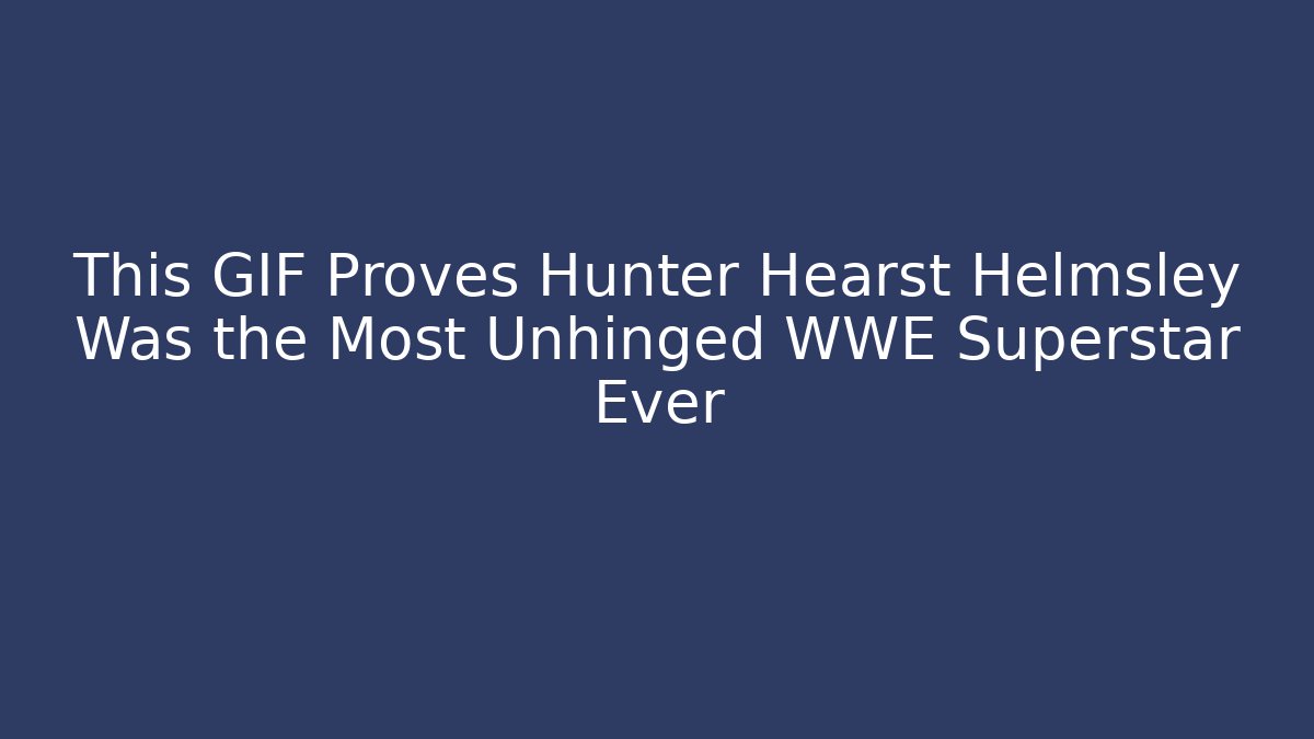 This GIF Proves Hunter Hearst Helmsley Was the Most Unhinged WWE Superstar Ever