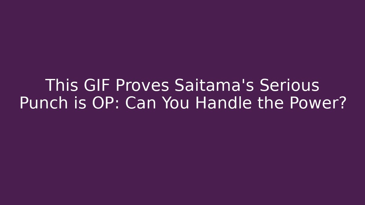 This GIF Proves Saitama's Serious Punch is OP: Can You Handle the Power?