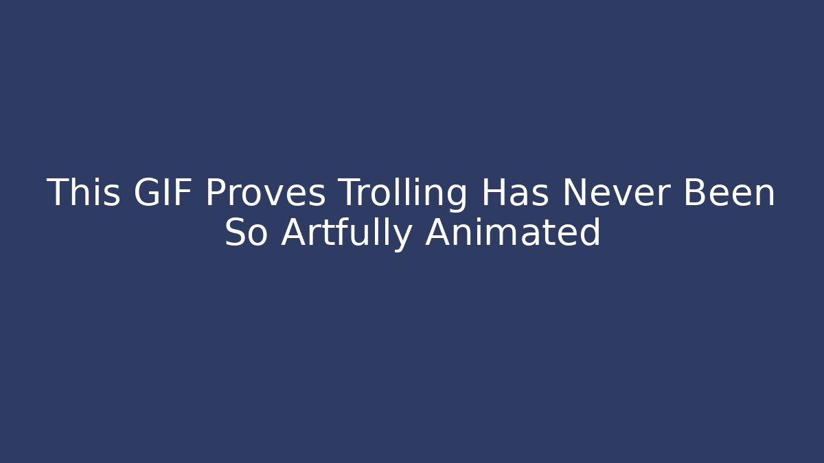 This GIF Proves Trolling Has Never Been So Artfully Animated