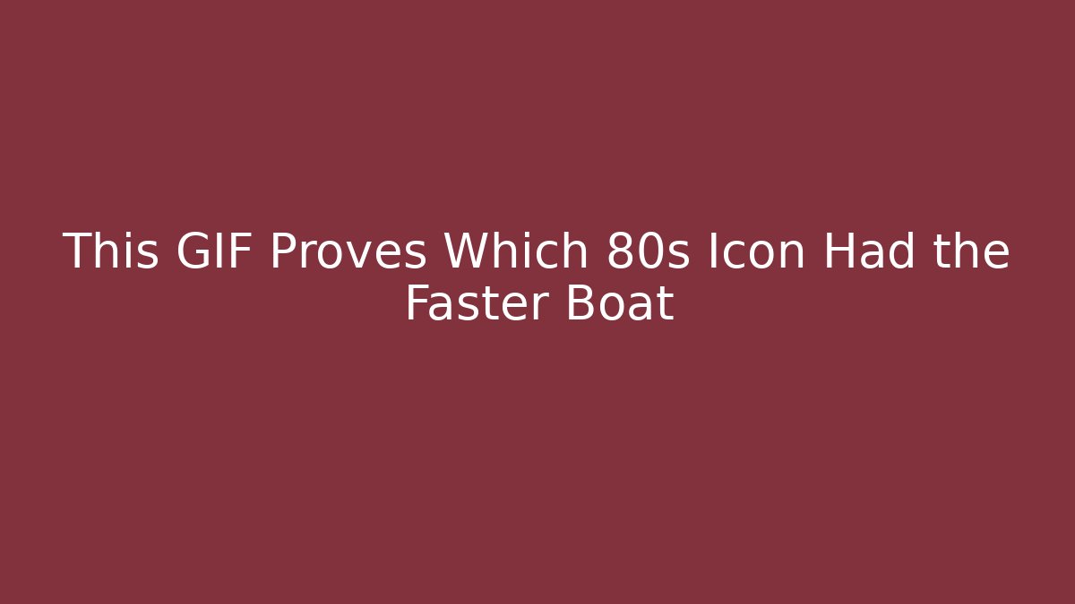 This GIF Proves Which 80s Icon Had the Faster Boat - Critter Realm