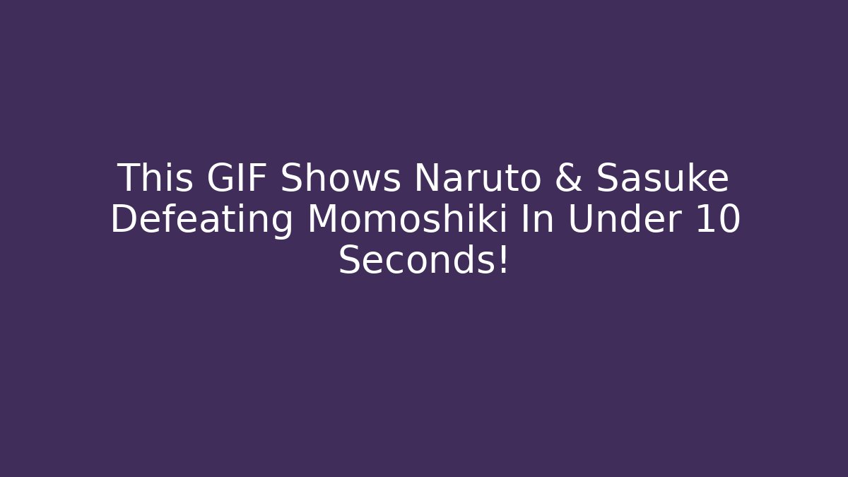 This GIF Shows Naruto & Sasuke Defeating Momoshiki In Under 10 Seconds!