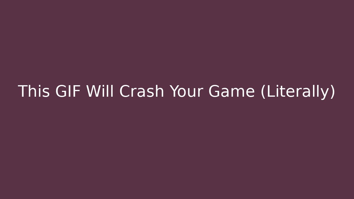 This GIF Will Crash Your Game (Literally)