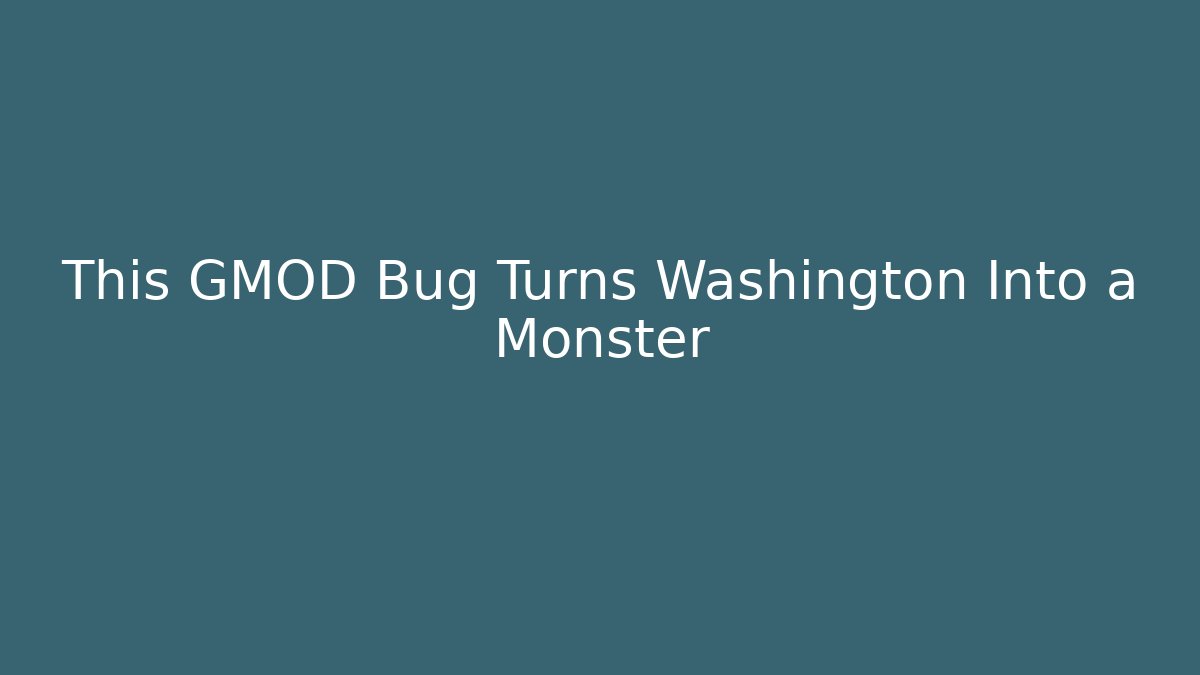 This GMOD Bug Turns Washington Into a Monster