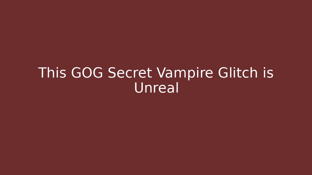 This GOG Secret Vampire Glitch is Unreal