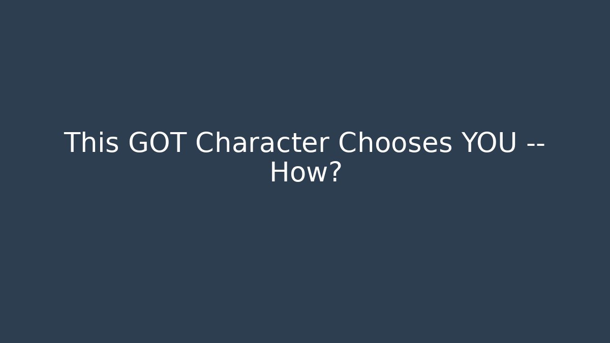 This GOT Character Chooses YOU — How? - Critter Realm