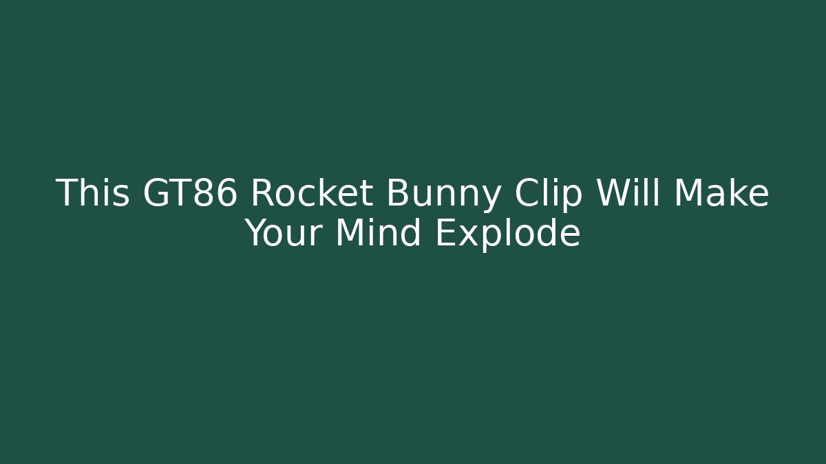 This GT86 Rocket Bunny Clip Will Make Your Mind Explode - Critter Realm