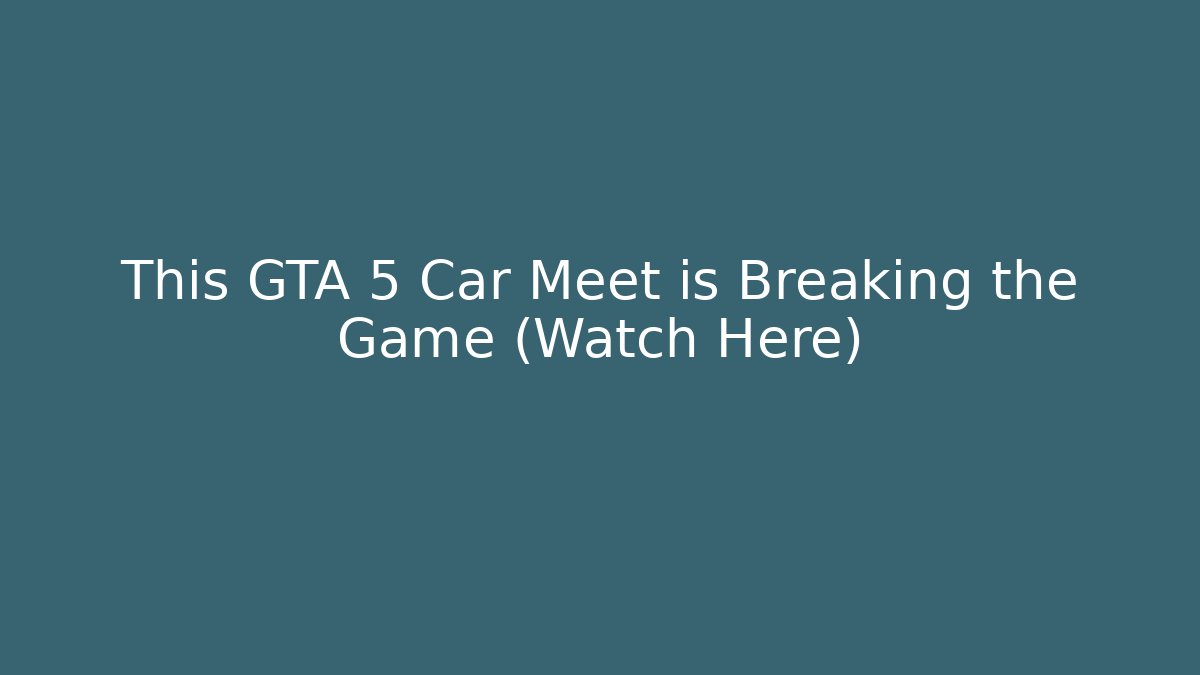 This GTA 5 Car Meet is Breaking the Game (Watch Here)