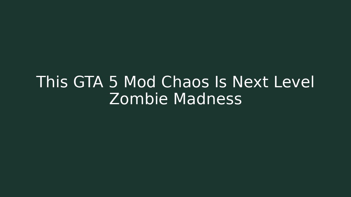This GTA 5 Mod Chaos Is Next Level Zombie Madness