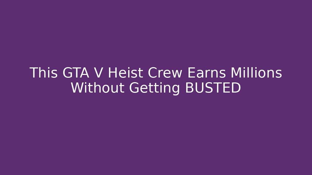 This GTA V Heist Crew Earns Millions Without Getting BUSTED