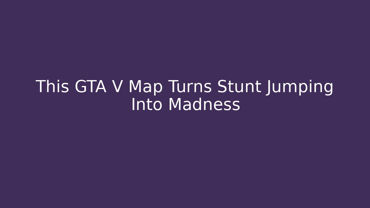 This GTA V Map Turns Stunt Jumping Into Madness - Critter Realm