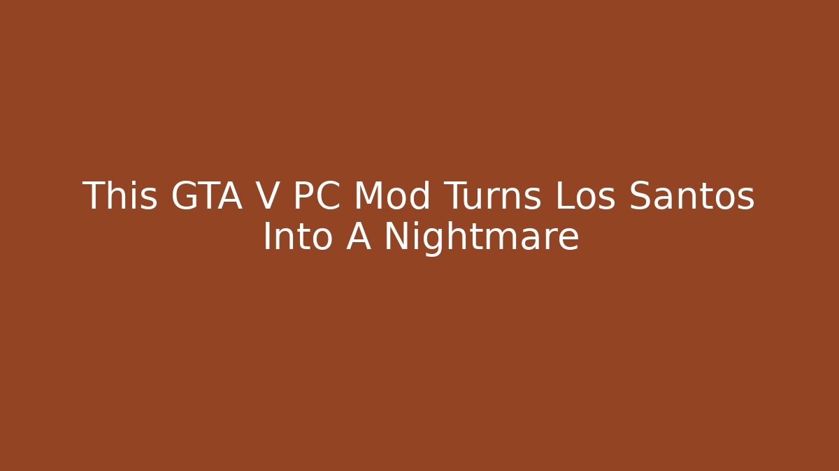 This GTA V PC Mod Turns Los Santos Into A Nightmare