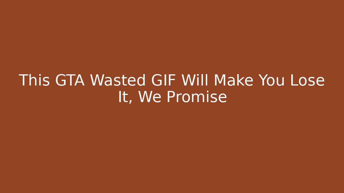 This GTA Wasted GIF Will Make You Lose It, We Promise