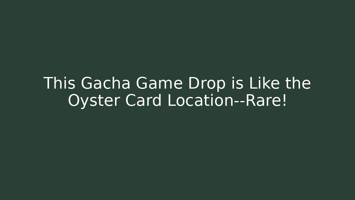 This Gacha Game Drop is Like the Oyster Card Location—Rare!