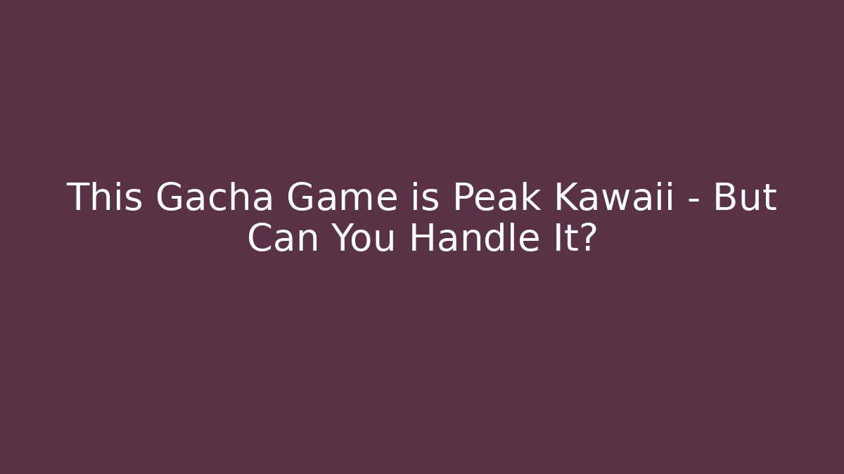 This Gacha Game is Peak Kawaii – But Can You Handle It?