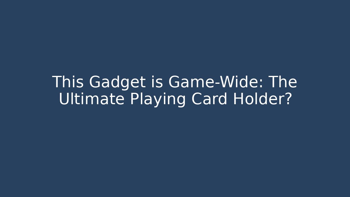 This Gadget is Game-Wide: The Ultimate Playing Card Holder?