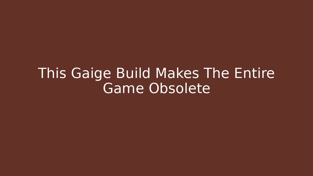 This Gaige Build Makes The Entire Game Obsolete