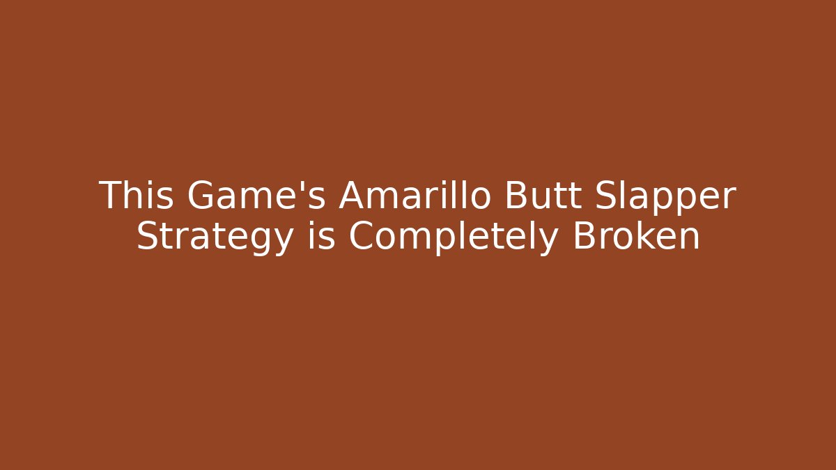 This Game's Amarillo Butt Slapper Strategy is Completely Broken