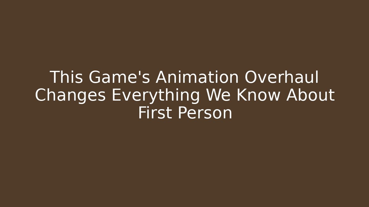 This Game's Animation Overhaul Changes Everything We Know About First Person