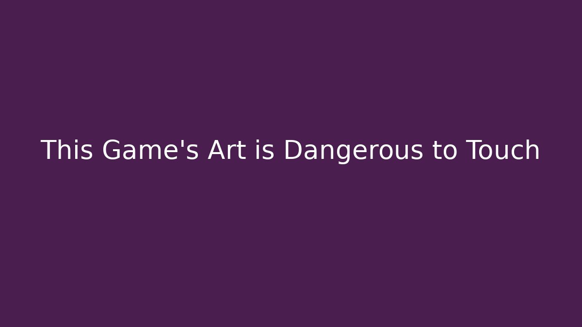 This Game's Art is Dangerous to Touch