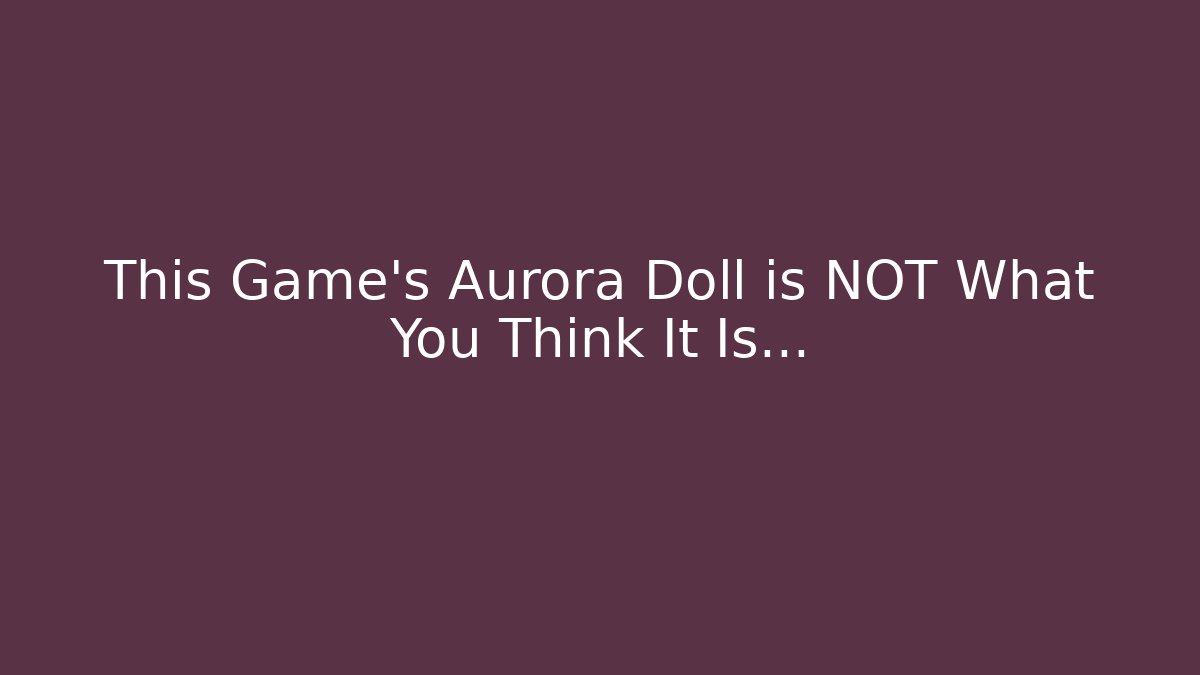 This Game's Aurora Doll is NOT What You Think It Is...
