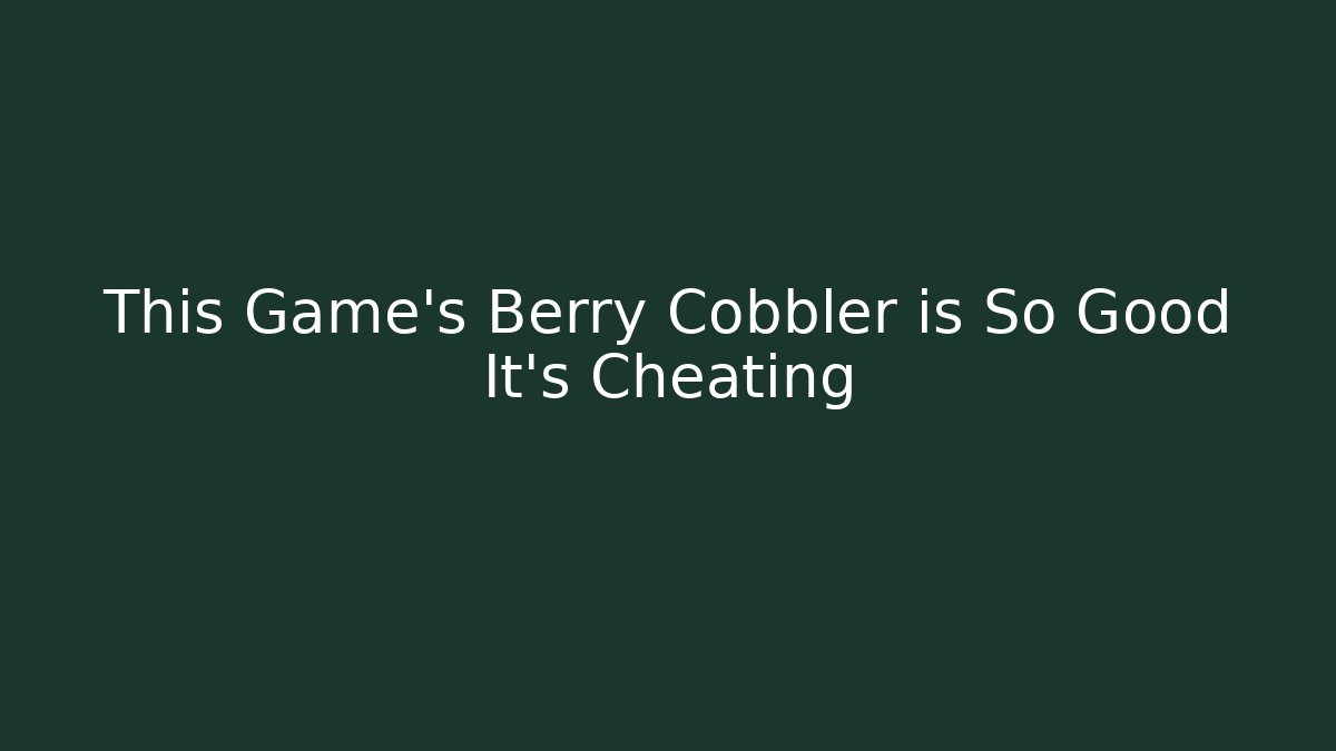 This Game's Berry Cobbler is So Good It's Cheating