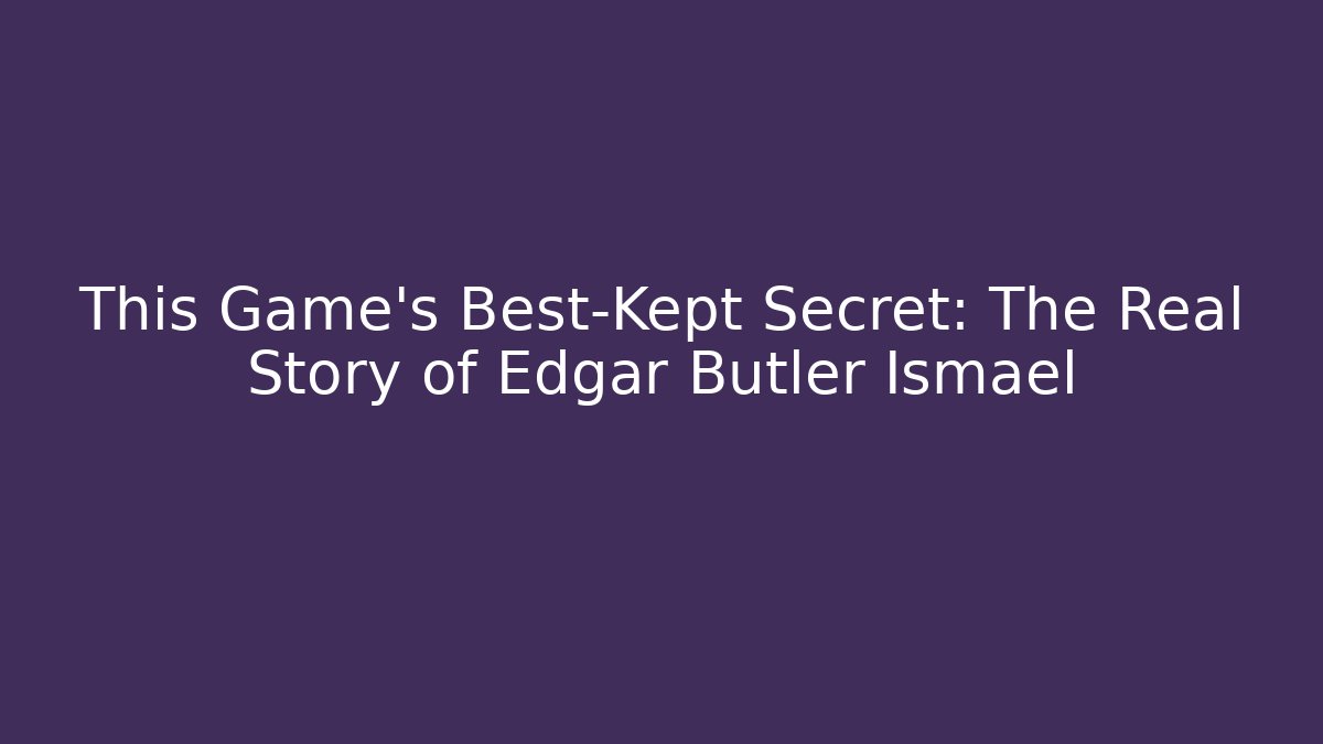 This Game's Best-Kept Secret: The Real Story of Edgar Butler Ismael