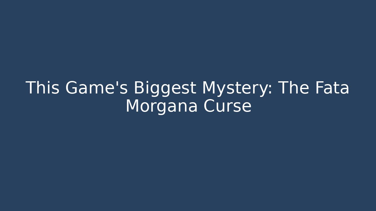 This Game's Biggest Mystery: The Fata Morgana Curse