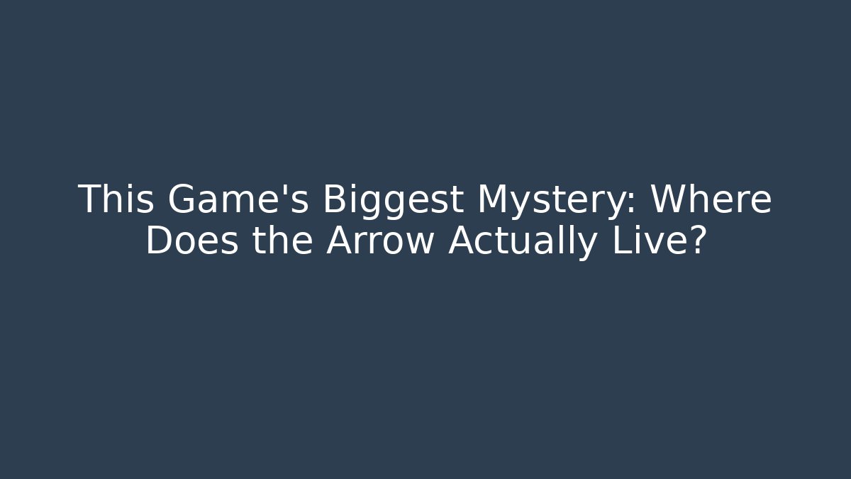 This Game's Biggest Mystery: Where Does the Arrow Actually Live?