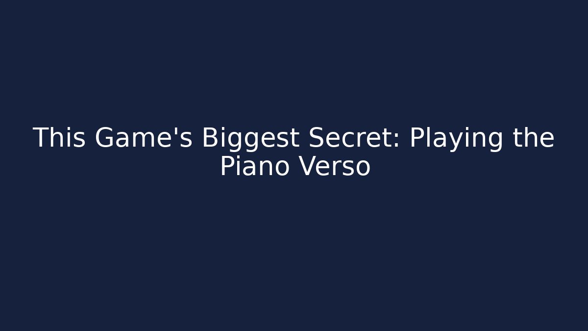 This Game's Biggest Secret: Playing the Piano Verso