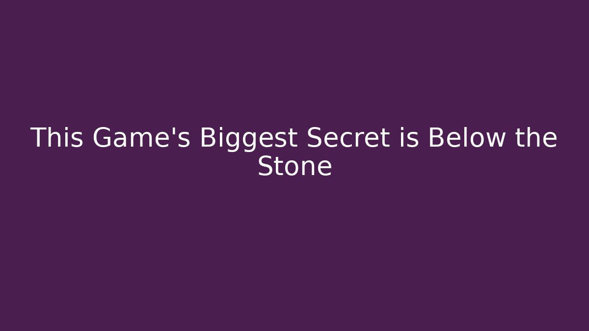 This Game's Biggest Secret is Below the Stone