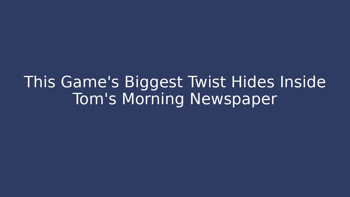 This Game's Biggest Twist Hides Inside Tom's Morning Newspaper