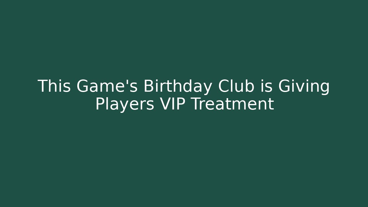 This Game's Birthday Club is Giving Players VIP Treatment