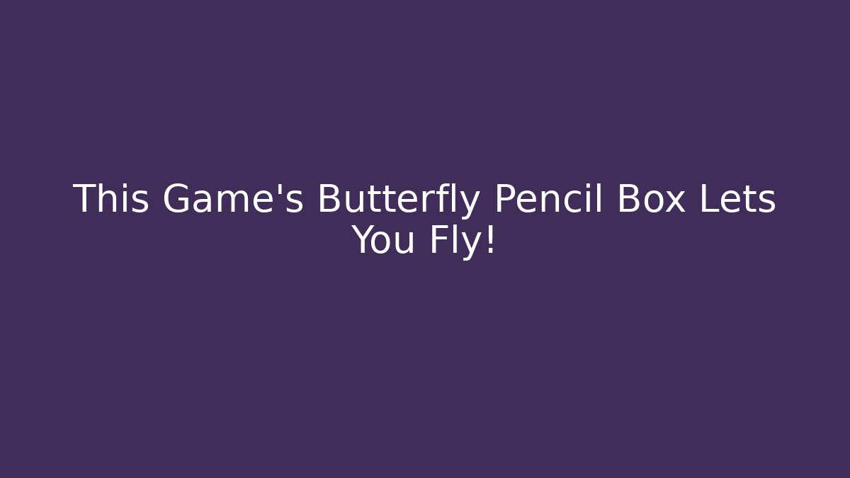 This Game's Butterfly Pencil Box Lets You Fly!
