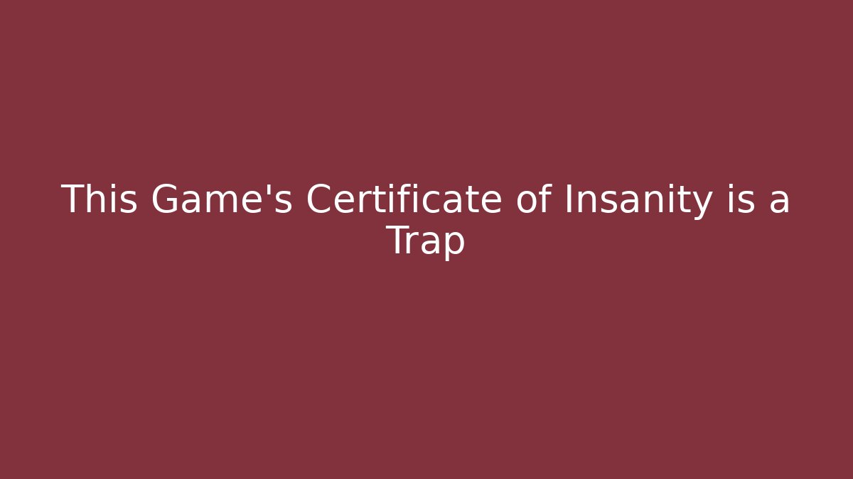 This Game's Certificate of Insanity is a Trap