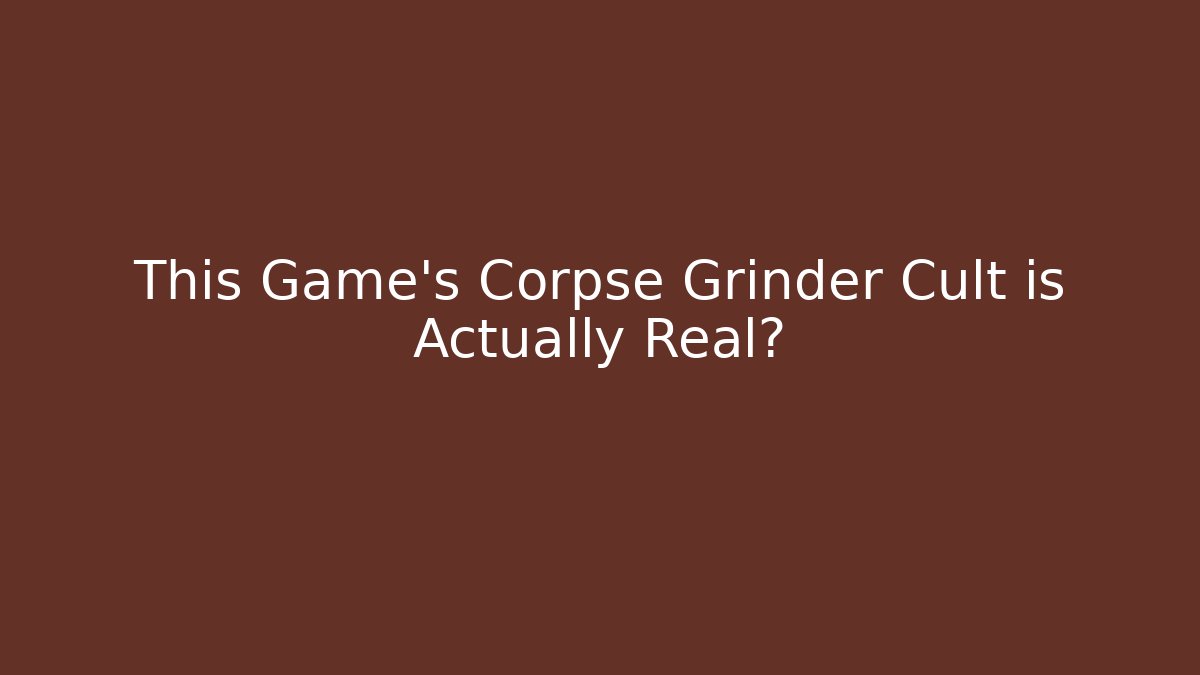 This Game's Corpse Grinder Cult is Actually Real?