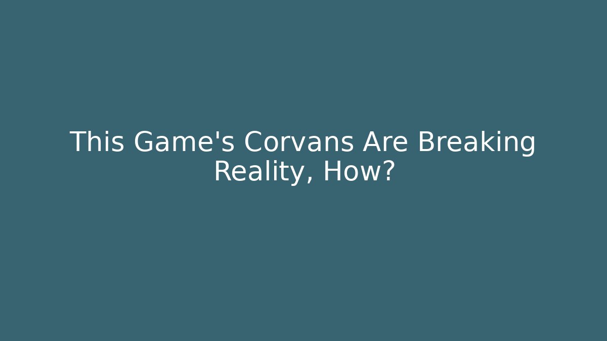 This Game's Corvans Are Breaking Reality, How?