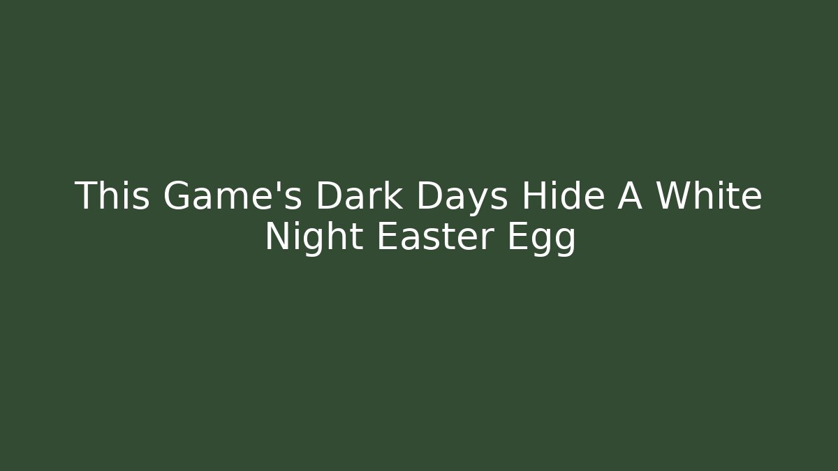 This Game's Dark Days Hide A White Night Easter Egg