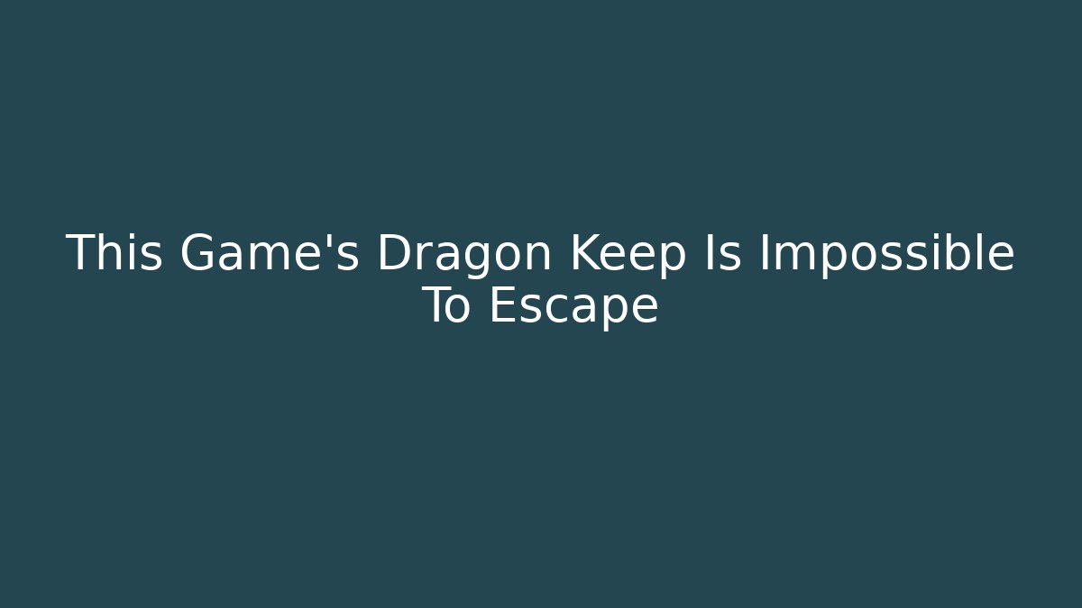This Game's Dragon Keep Is Impossible To Escape