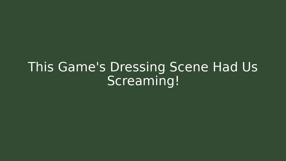 This Game's Dressing Scene Had Us Screaming!