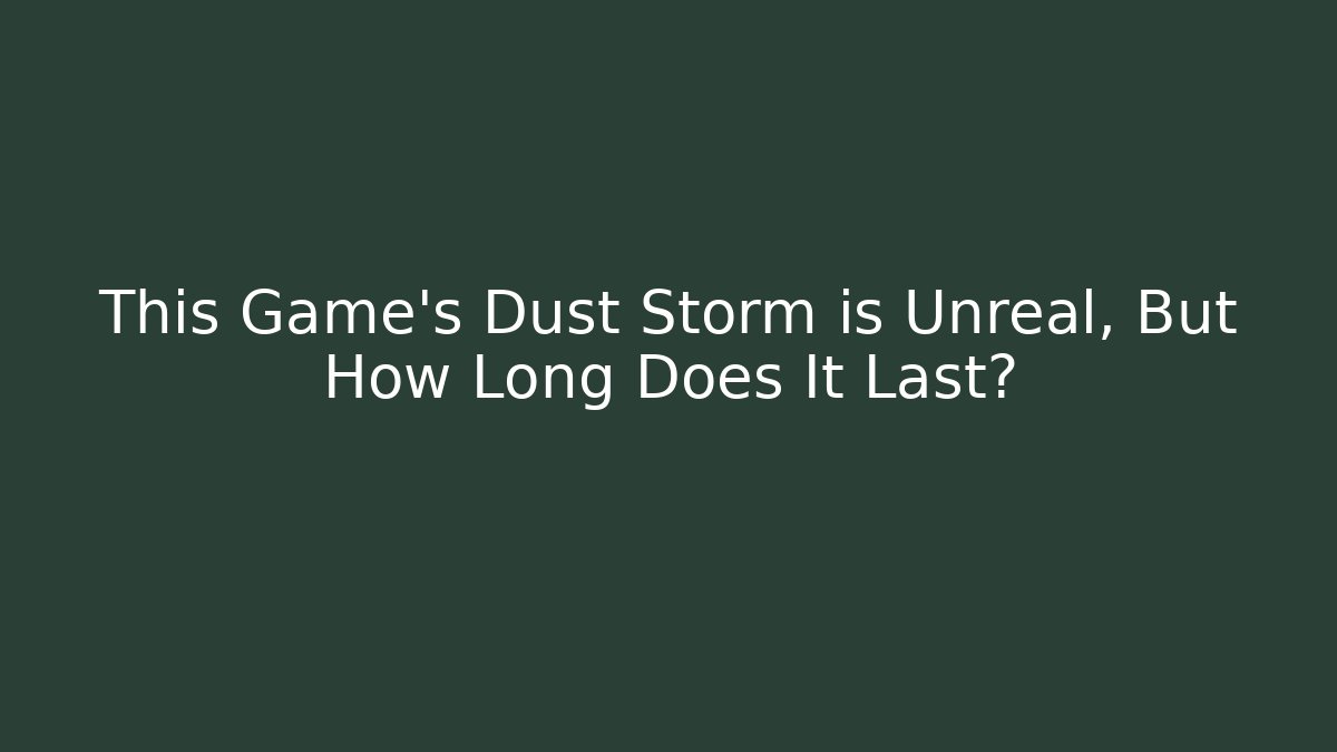 This Game's Dust Storm is Unreal, But How Long Does It Last?