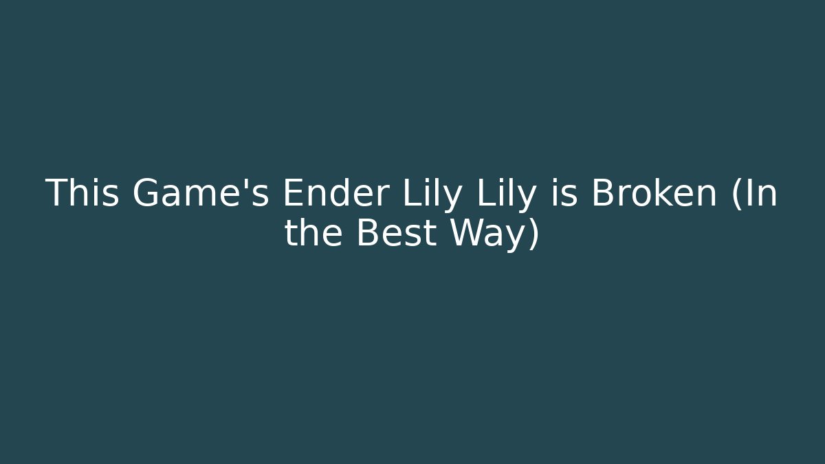 This Game's Ender Lily Lily is Broken (In the Best Way)