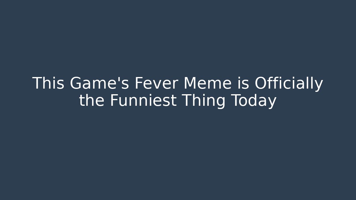 This Game's Fever Meme is Officially the Funniest Thing Today