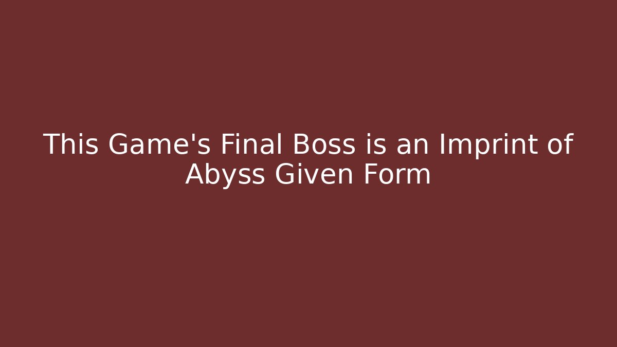 This Game's Final Boss is an Imprint of Abyss Given Form