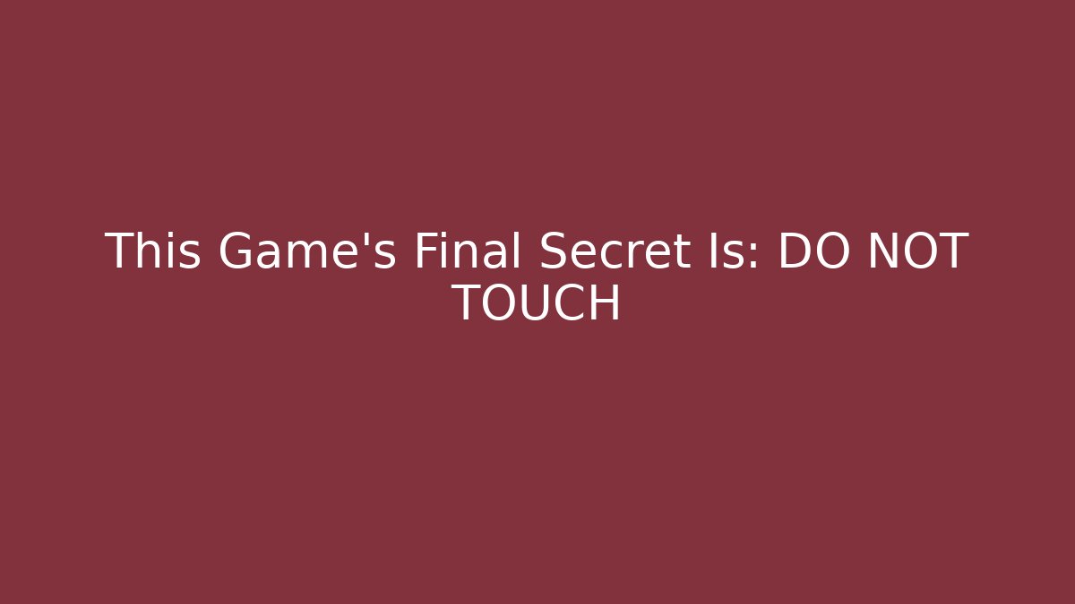 This Game's Final Secret Is: DO NOT TOUCH
