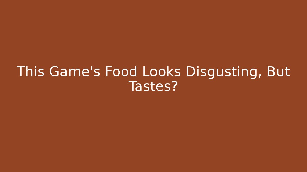 This Game's Food Looks Disgusting, But Tastes?