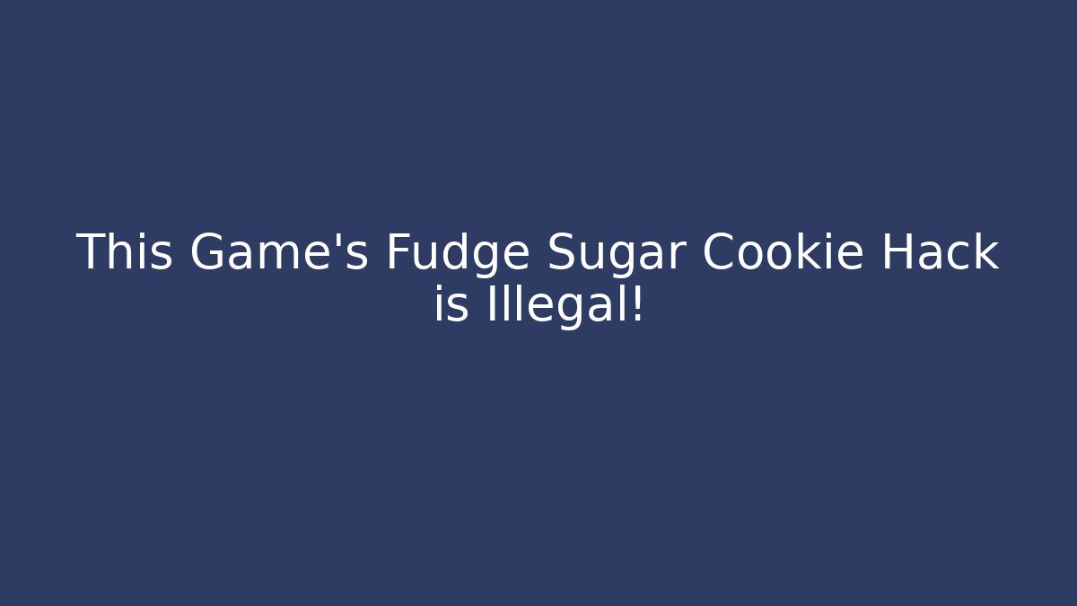 This Game's Fudge Sugar Cookie Hack is Illegal!