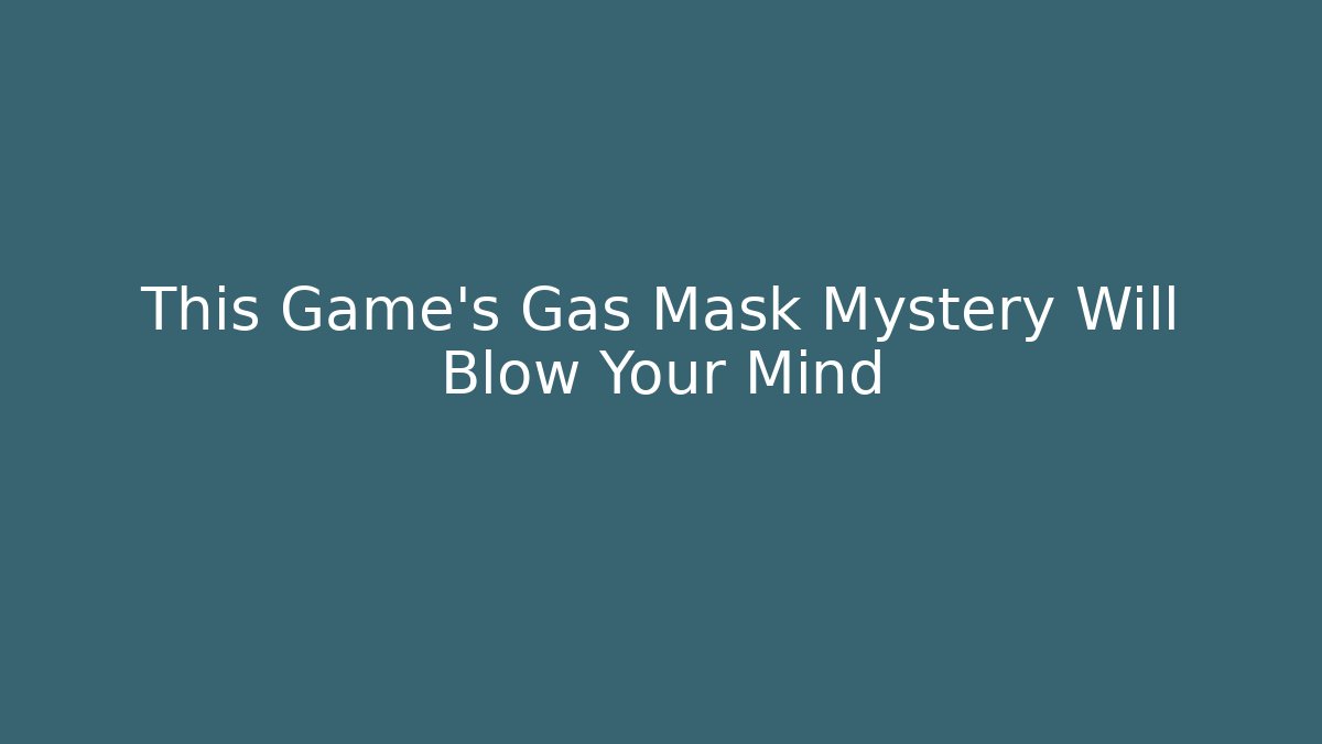 This Game's Gas Mask Mystery Will Blow Your Mind
