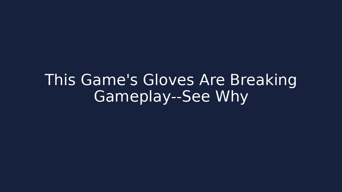 This Game's Gloves Are Breaking Gameplay—See Why