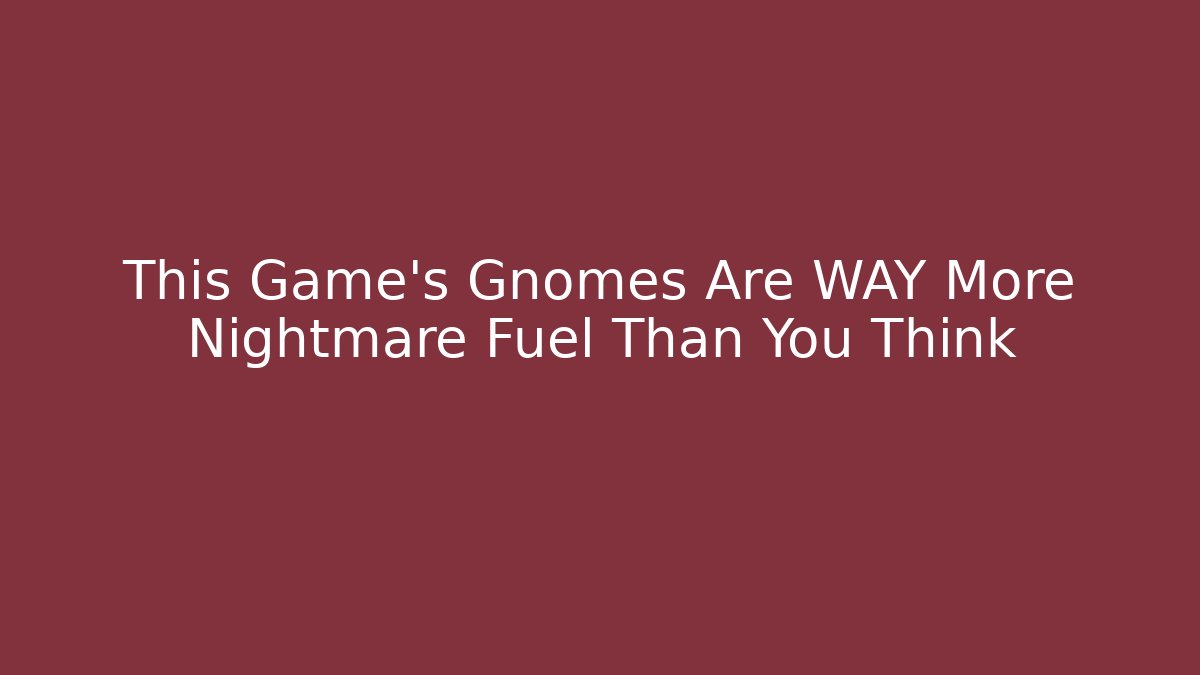 This Game's Gnomes Are WAY More Nightmare Fuel Than You Think